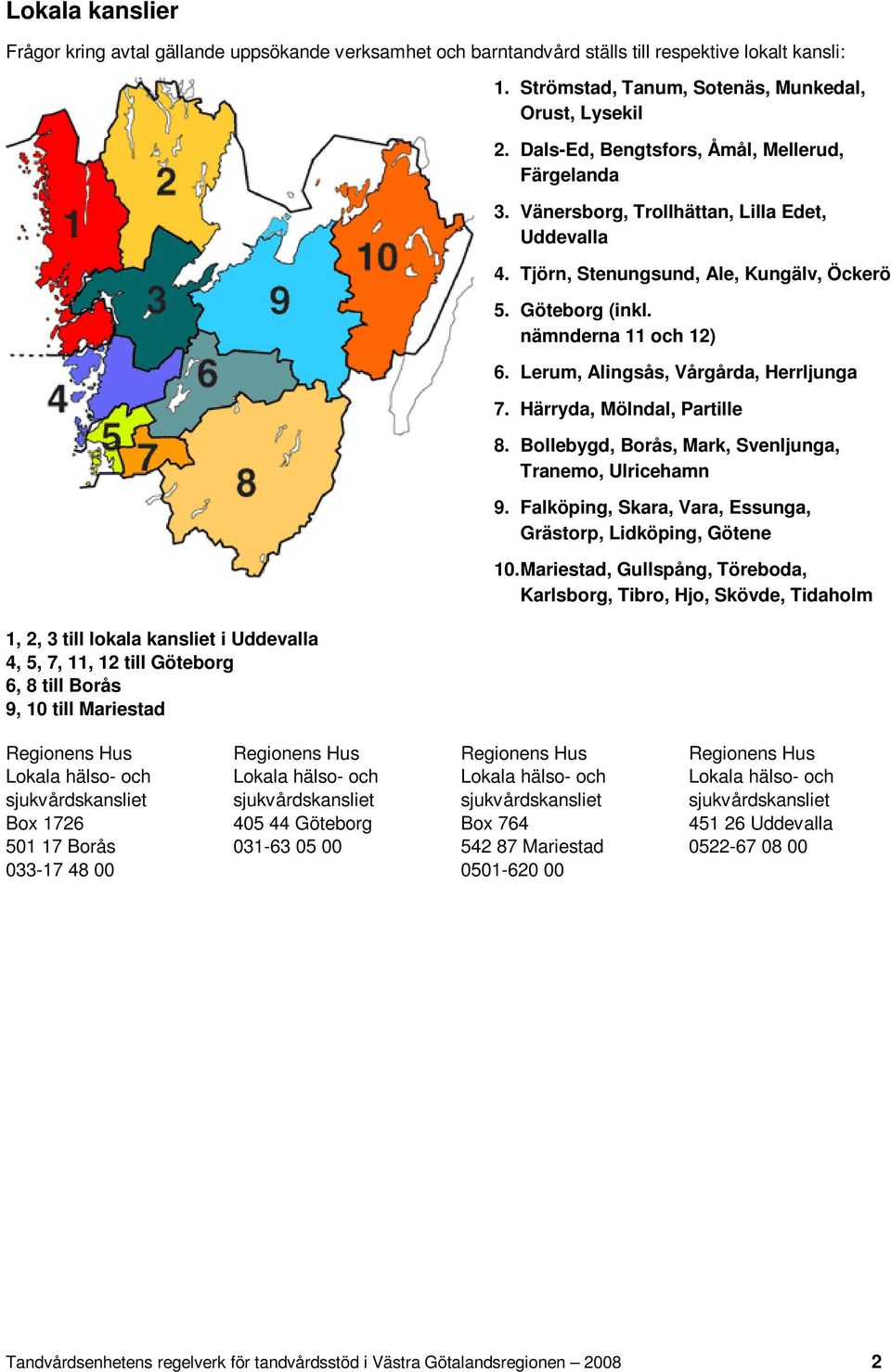 Tjörn, Stenungsund, Ale, Kungälv, Öckerö 5. Göteborg (inkl. nämnderna 11 och 12) 6. Lerum, Alingsås, Vårgårda, Herrljunga 7. Härryda, Mölndal, Partille 8.