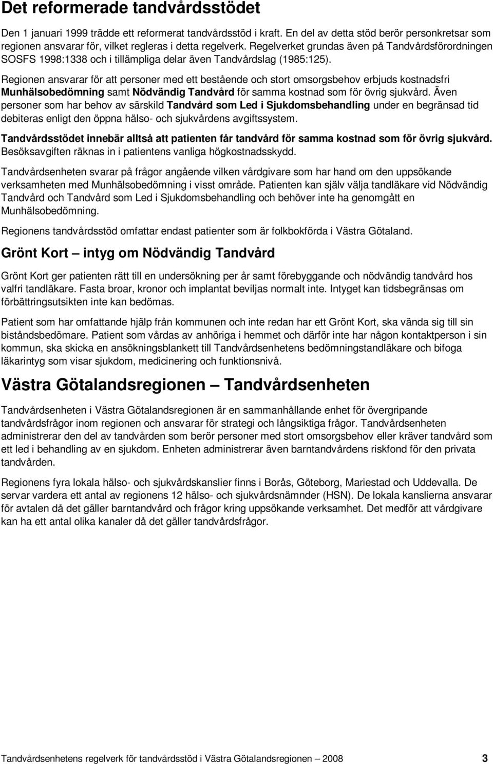 Regionen ansvarar för att personer med ett bestående och stort omsorgsbehov erbjuds kostnadsfri Munhälsobedömning samt Nödvändig Tandvård för samma kostnad som för övrig sjukvård.