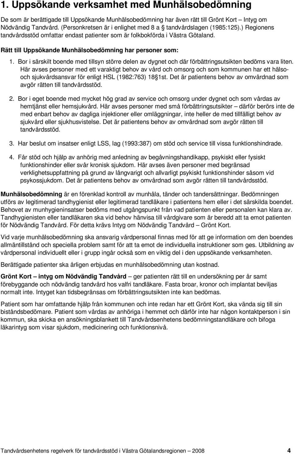 Rätt till Uppsökande Munhälsobedömning har personer som: 1. Bor i särskilt boende med tillsyn större delen av dygnet och där förbättringsutsikten bedöms vara liten.