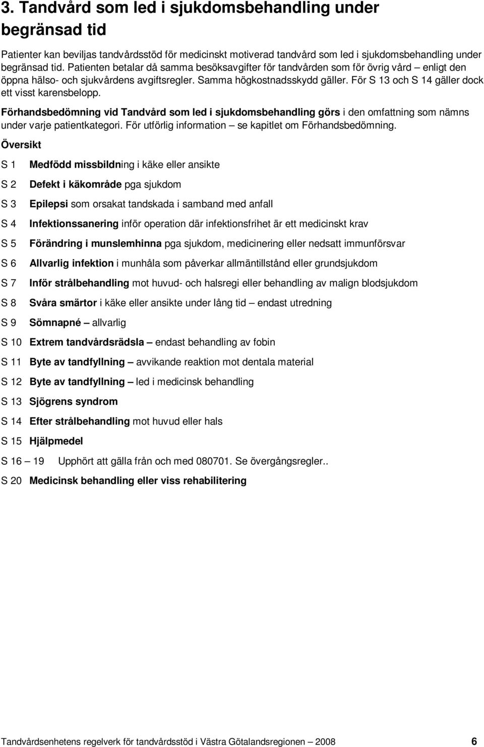 För S 13 och S 14 gäller dock ett visst karensbelopp. Förhandsbedömning vid Tandvård som led i sjukdomsbehandling görs i den omfattning som nämns under varje patientkategori.