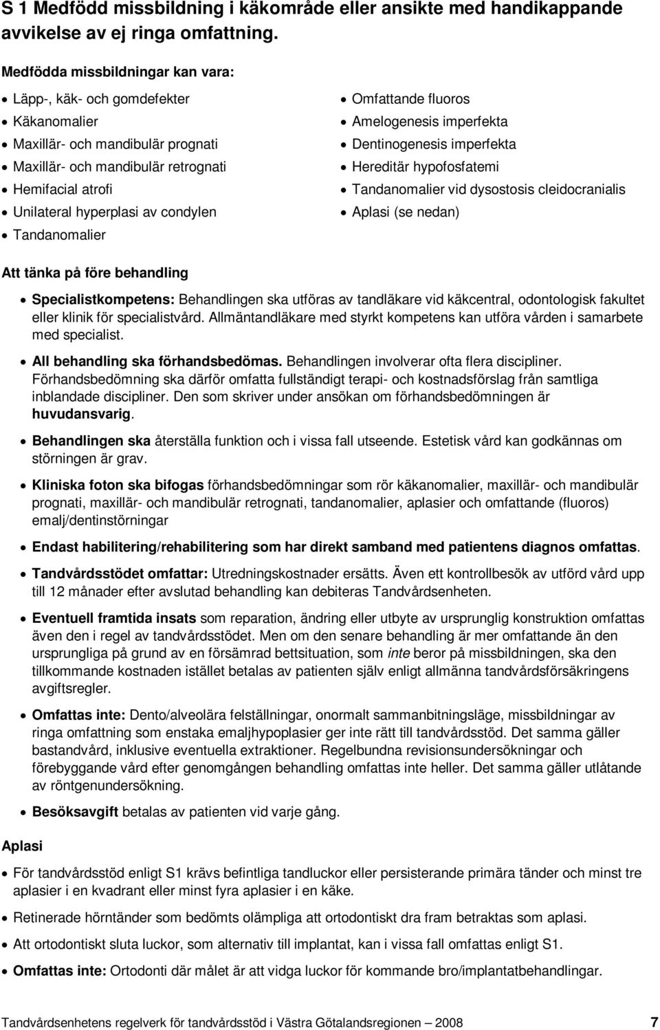 Tandanomalier Omfattande fluoros Amelogenesis imperfekta Dentinogenesis imperfekta Hereditär hypofosfatemi Tandanomalier vid dysostosis cleidocranialis Aplasi (se nedan) Att tänka på före behandling