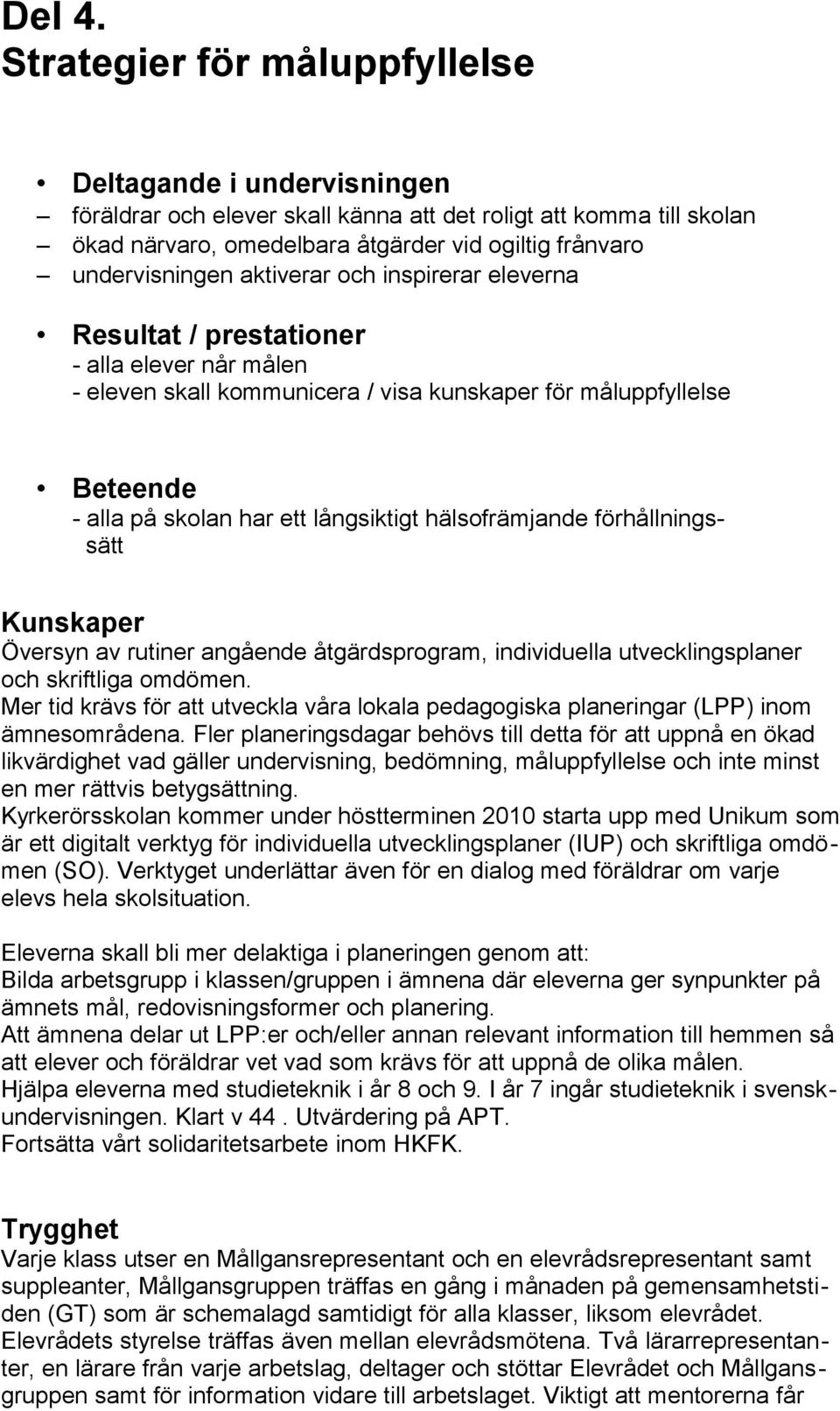 aktiverar och inspirerar eleverna Resultat / prestationer - alla elever når målen - eleven skall kommunicera / visa kunskaper för måluppfyllelse Beteende - alla på skolan har ett långsiktigt