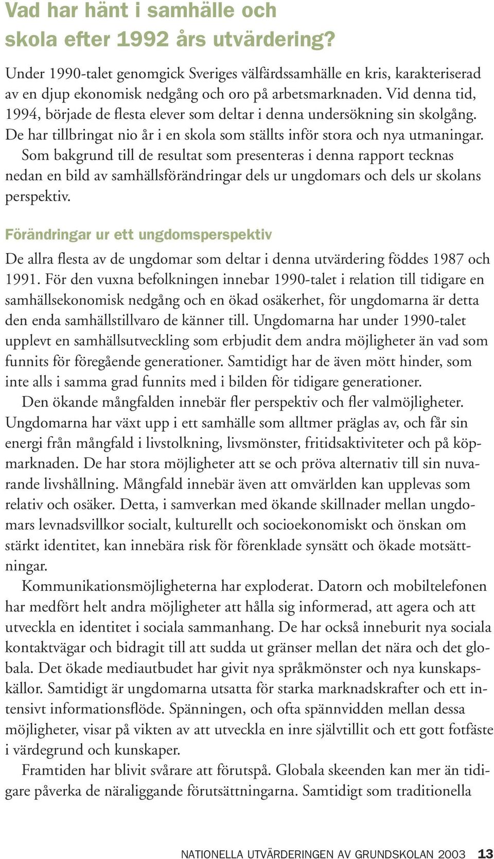 Som bakgrund till de resultat som presenteras i denna rapport tecknas nedan en bild av samhällsförändringar dels ur ungdomars och dels ur skolans perspektiv.