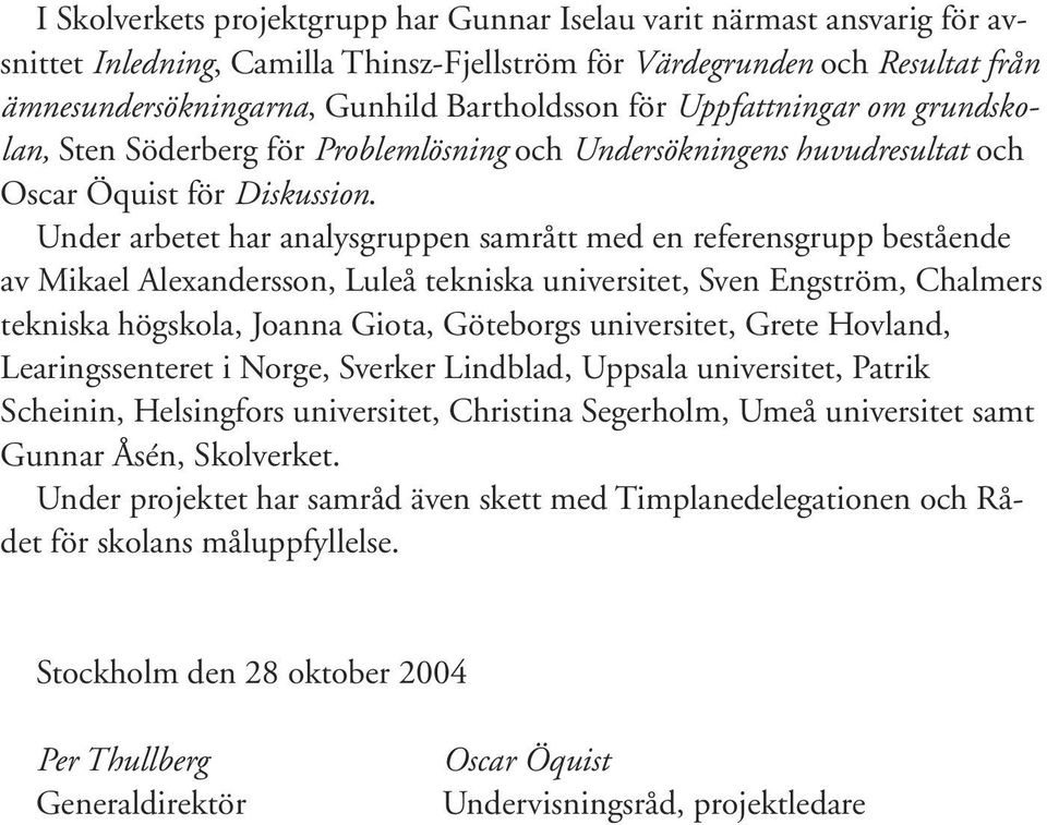 Under arbetet har analysgruppen samrått med en referensgrupp bestående av Mikael Alexandersson, Luleå tekniska universitet, Sven Engström, Chalmers tekniska högskola, Joanna Giota, Göteborgs