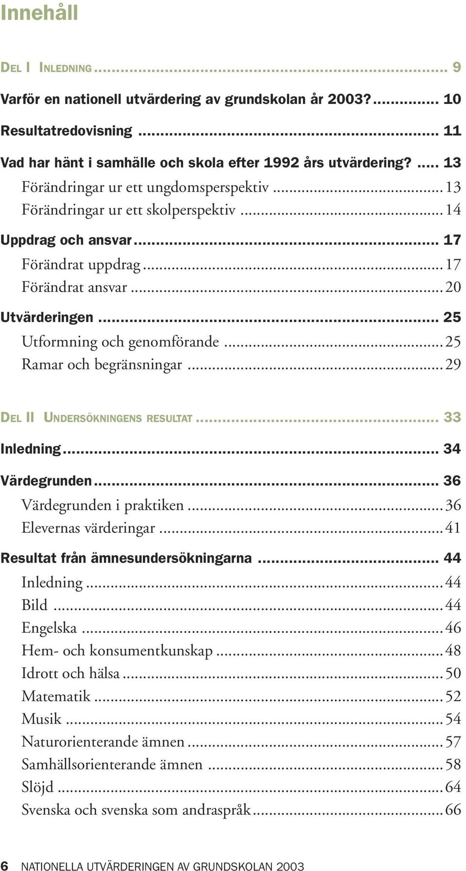 .. 25 Utformning och genomförande...25 Ramar och begränsningar...29 DEL II UNDERSÖKNINGENS RESULTAT... 33 Inledning... 34 Värdegrunden... 36 Värdegrunden i praktiken...36 Elevernas värderingar.