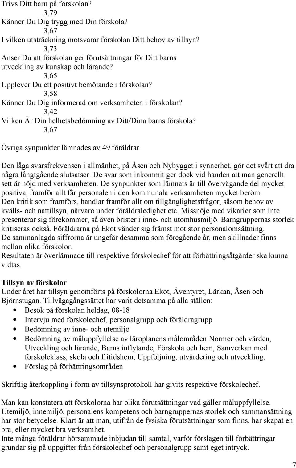 3,58 Känner Du Dig informerad om verksamheten i förskolan? 3,42 Vilken Är Din helhetsbedömning av Ditt/Dina barns förskola? 3,67 Övriga synpunkter lämnades av 49 föräldrar.