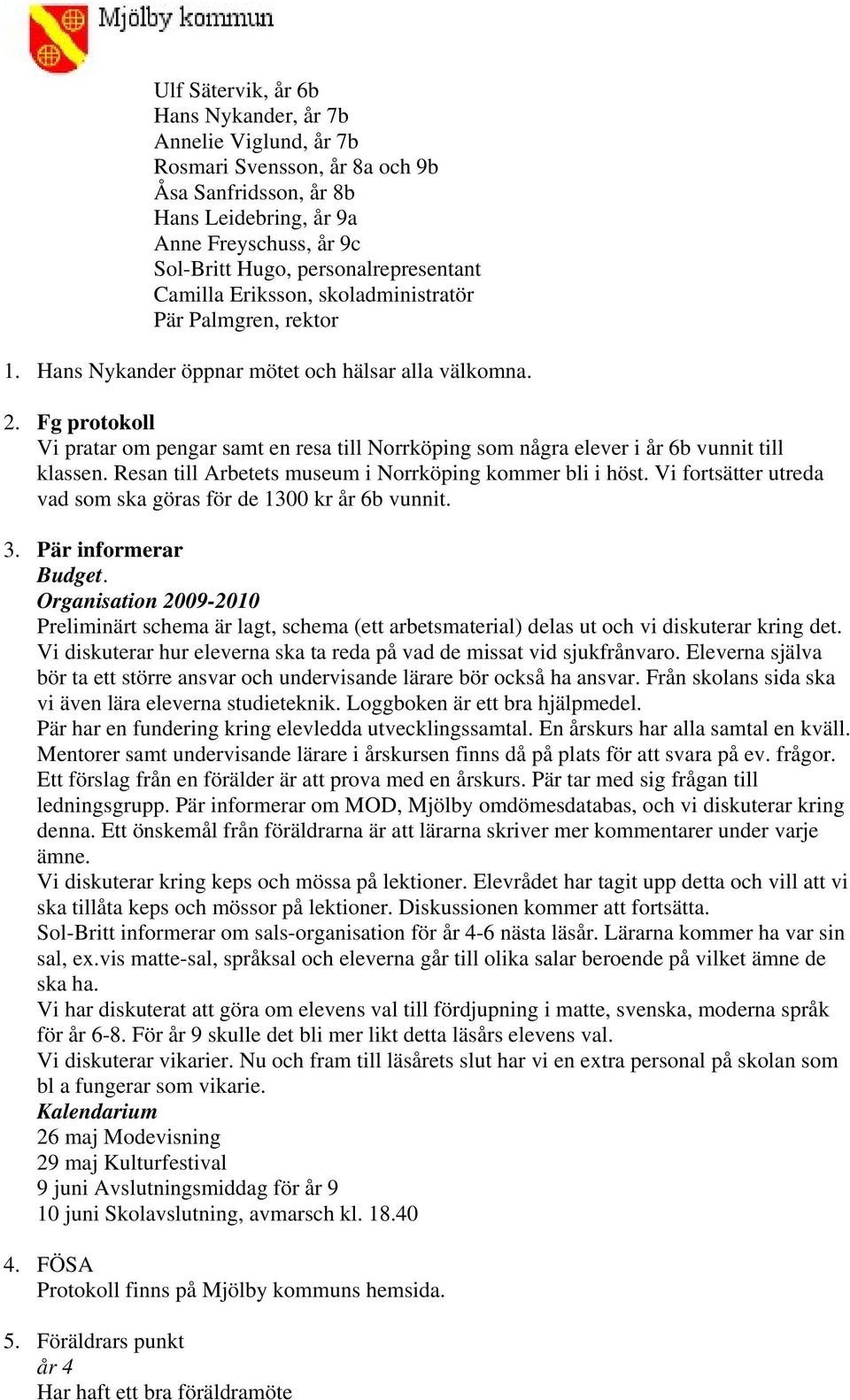 Fg protokoll Vi pratar om pengar samt en resa till Norrköping som några elever i år 6b vunnit till klassen. Resan till Arbetets museum i Norrköping kommer bli i höst.