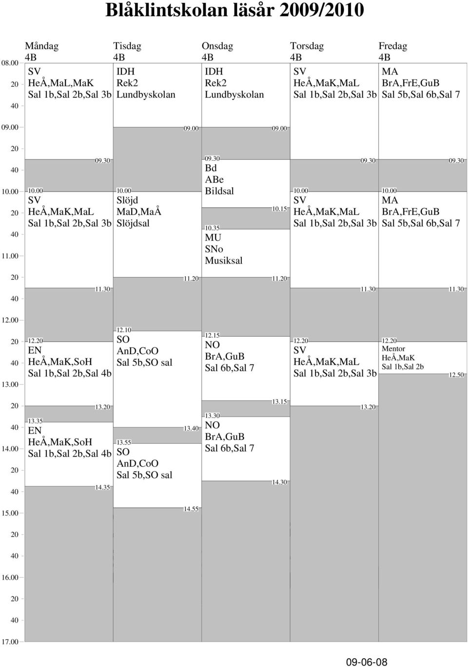 35 MU SNo Musiksal HeÅ,MaK,MaL Sal 1b,Sal 2b,Sal 3b BrA,FrE,GuB Sal 5b, 11. 11. 12. HeÅ,MaK,SoH Sal 1b,Sal 2b,Sal 4b 12.