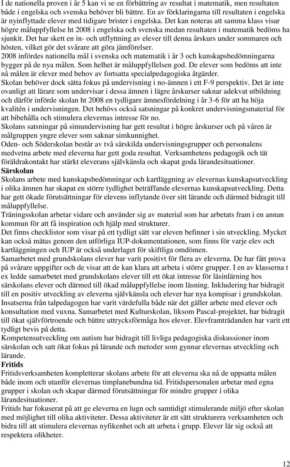 Det kan noteras att samma klass visar högre måluppfyllelse ht 2008 i engelska och svenska medan resultaten i matematik bedöms ha sjunkit.