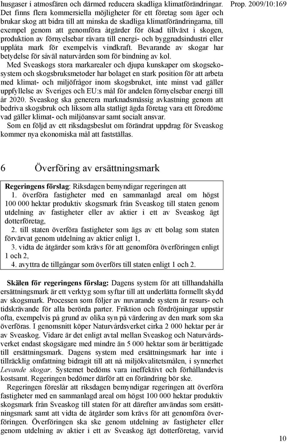 tillväxt i skogen, produktion av förnyelsebar råvara till energi- och byggnadsindustri eller upplåta mark för exempelvis vindkraft.