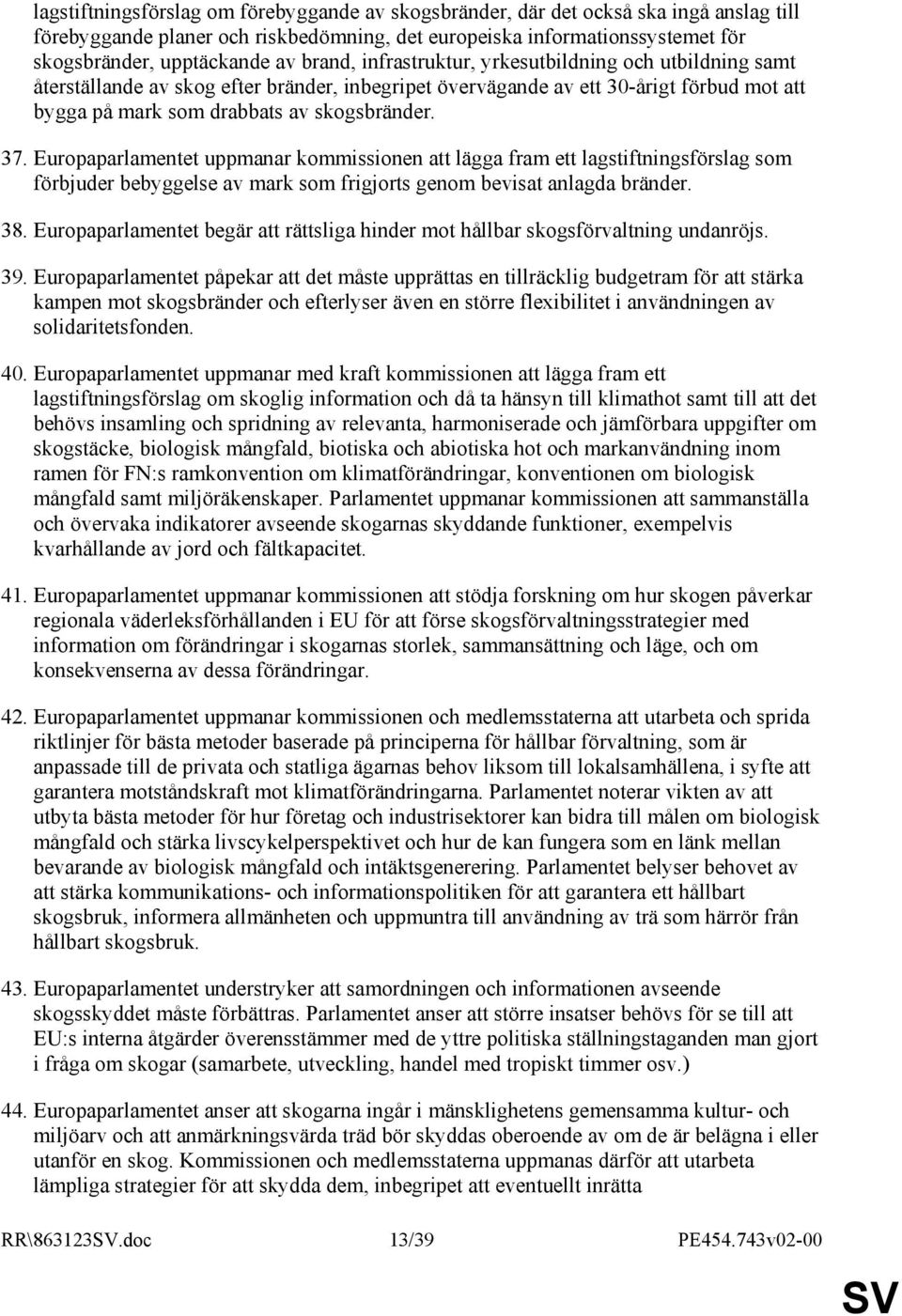 Europaparlamentet uppmanar kommissionen att lägga fram ett lagstiftningsförslag som förbjuder bebyggelse av mark som frigjorts genom bevisat anlagda bränder. 38.