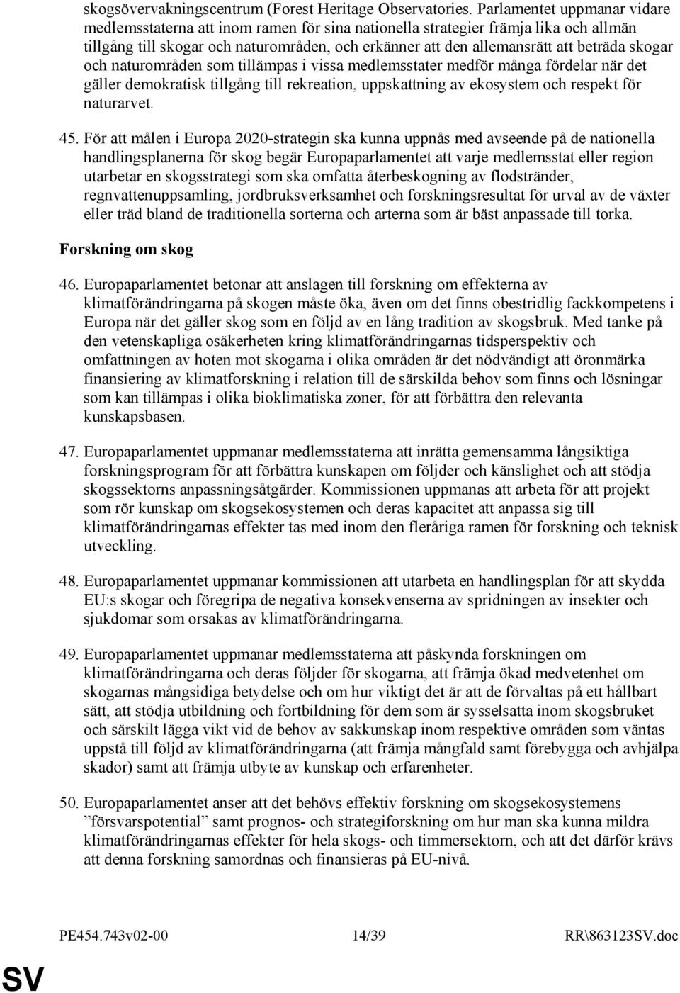 skogar och naturområden som tillämpas i vissa medlemsstater medför många fördelar när det gäller demokratisk tillgång till rekreation, uppskattning av ekosystem och respekt för naturarvet. 45.