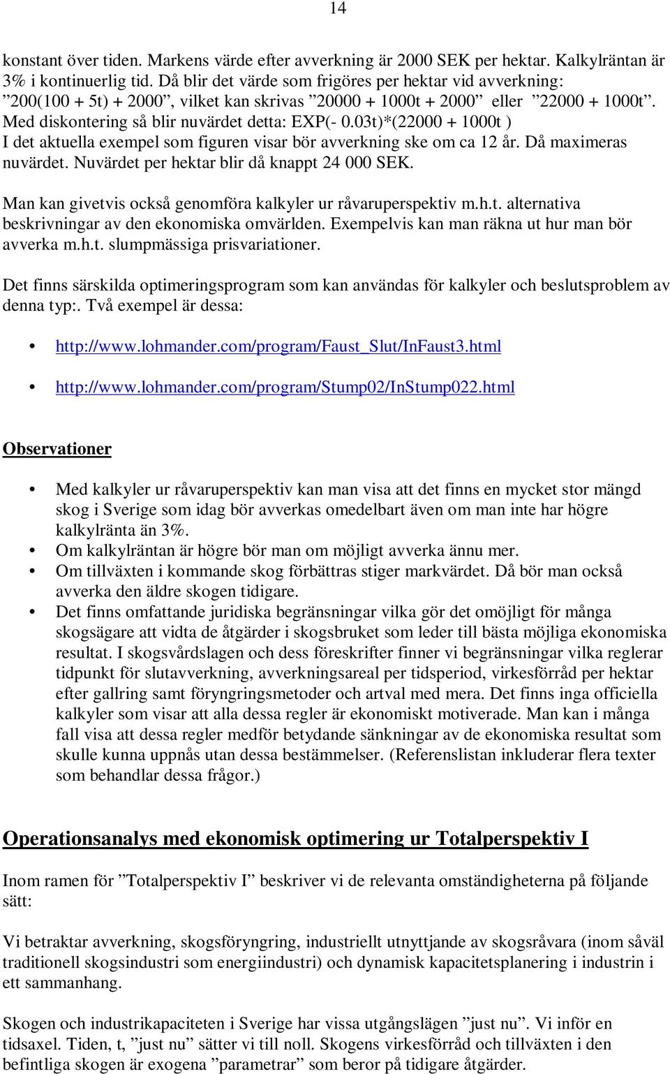 03t)*(000 + 000t ) I det aktuella exempel som figuren visar bör avverkning ske om ca år. Då maximeras nuvärdet. Nuvärdet per hektar blir då knappt 4 000 SEK.