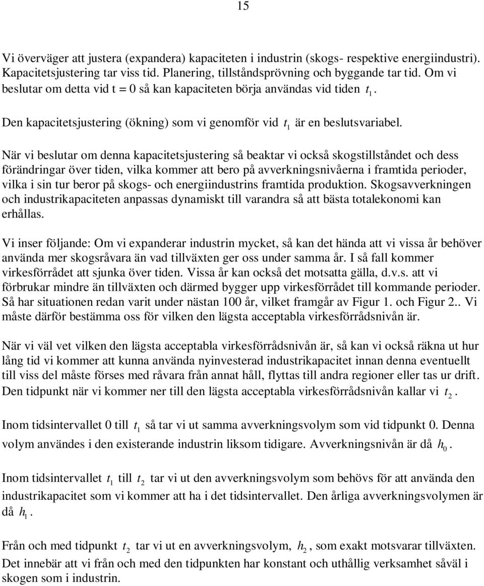 När vi beslutar om denna kapacitetsjustering så beaktar vi också skogstillståndet och dess förändringar över tiden, vilka kommer att bero på avverkningsnivåerna i framtida perioder, vilka i sin tur