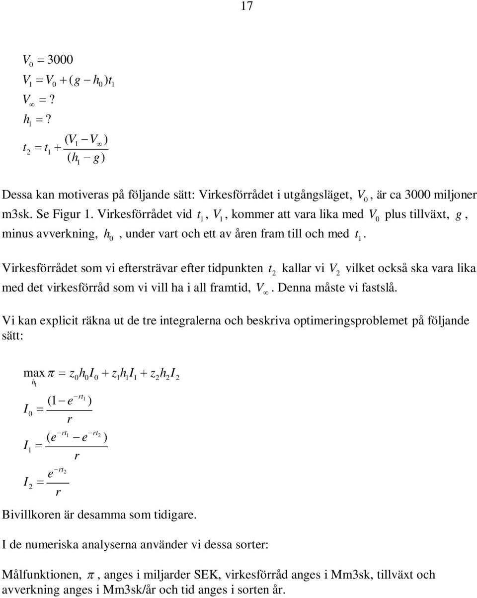 Virkesförrådet som vi eftersträvar efter tidpunkten t kallar vi V vilket också ska vara lika med det virkesförråd som vi vill ha i all framtid, V. Denna måste vi fastslå.