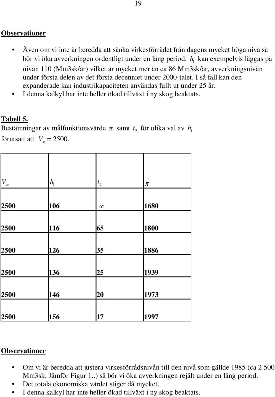 I så fall kan den expanderade kan industrikapaciteten användas fullt ut under 5 år. I denna kalkyl har inte heller ökad tillväxt i ny skog beaktats. Tabell 5.