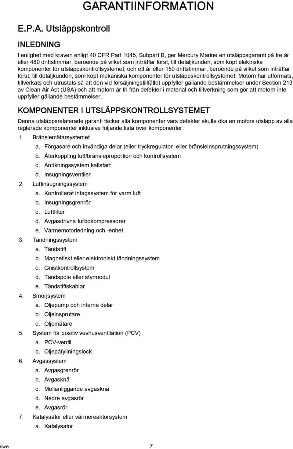 detljkunden, som köpt elektrisk komponenter för utsläppskontrollsystemet, och ett år eller 150 driftstimmr, beroende på vilket som inträffr först, till detljkunden, som köpt meknisk komponenter för