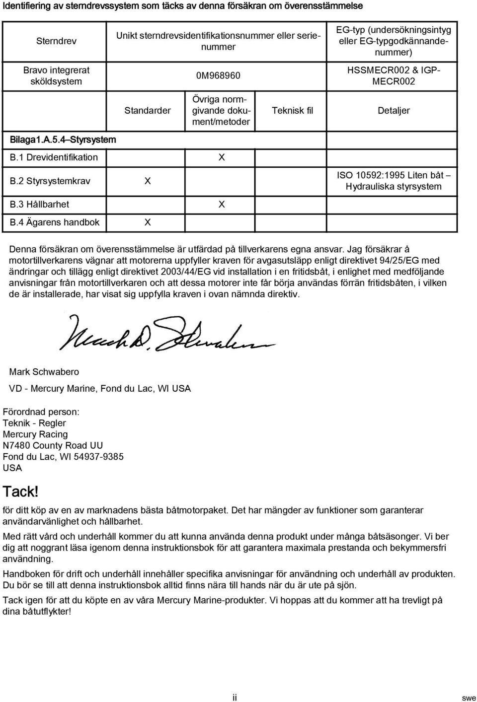 4 Ägrens hndbok X Teknisk fil EG-typ (undersökningsintyg eller EG-typgodkännndenummer) HSSMECR002 & IGP MECR002 Detljer ISO 10592:1995 Liten båt Hydrulisk styrsystem Denn försäkrn om överensstämmelse