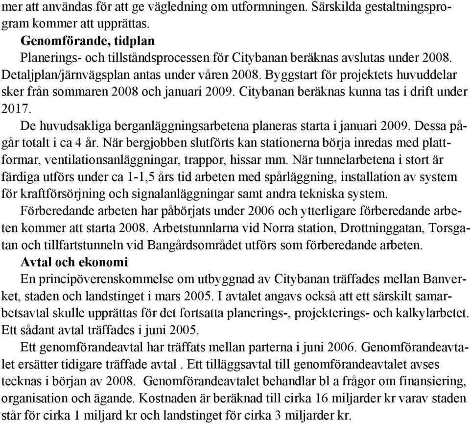 Byggstart för projektets huvuddelar sker från sommaren 2008 och januari 2009. Citybanan beräknas kunna tas i drift under 2017. De huvudsakliga berganläggningsarbetena planeras starta i januari 2009.