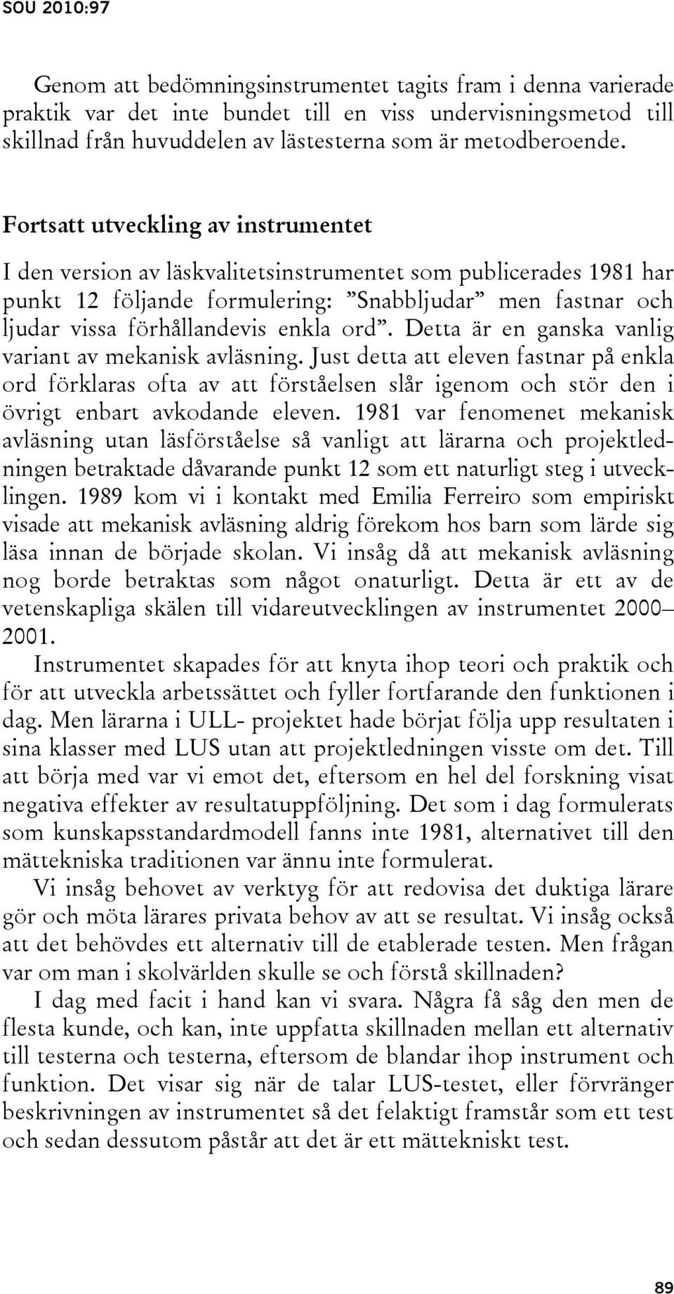 ord. Detta är en ganska vanlig variant av mekanisk avläsning. Just detta att eleven fastnar på enkla ord förklaras ofta av att förståelsen slår igenom och stör den i övrigt enbart avkodande eleven.