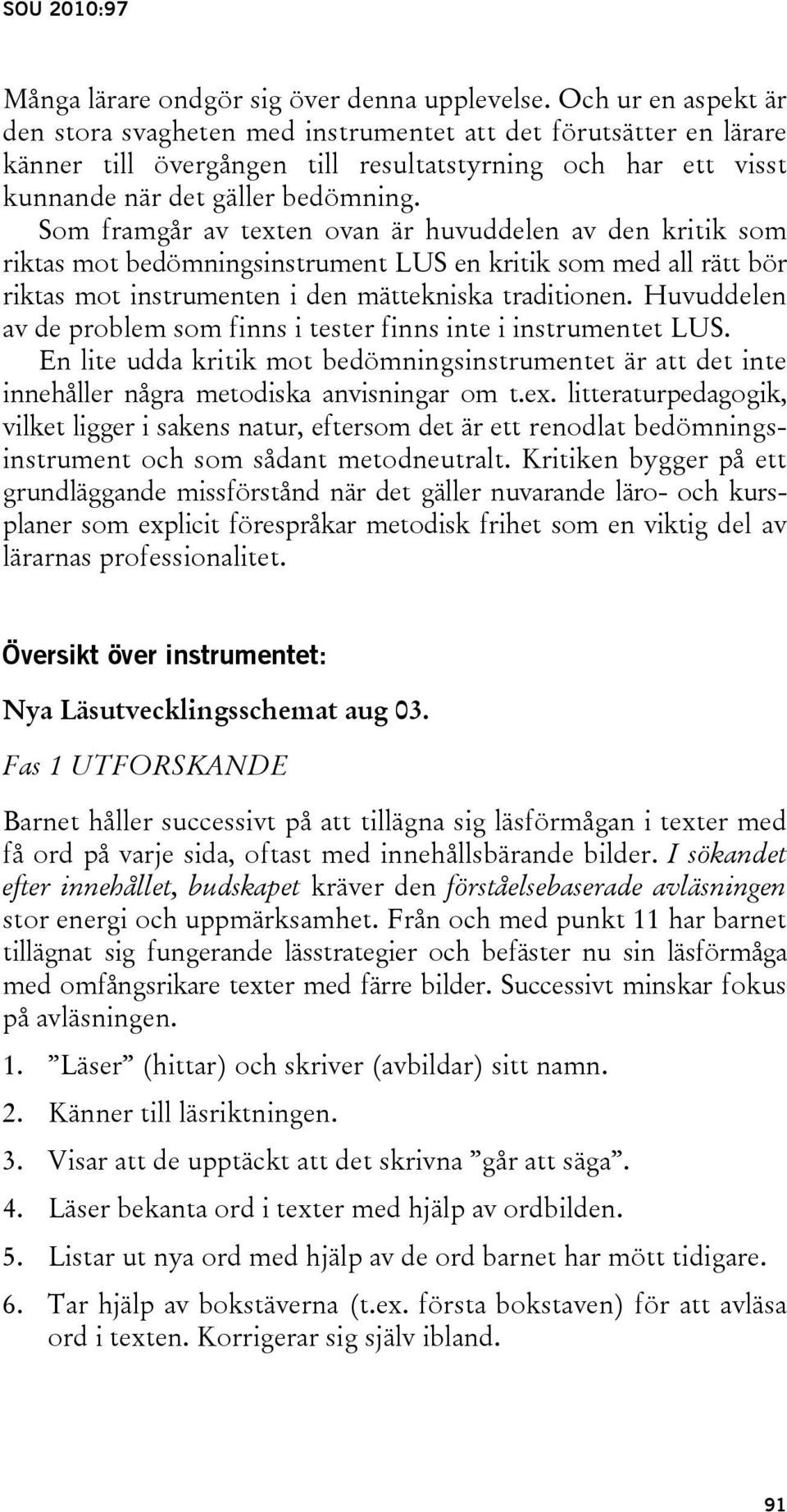 Som framgår av texten ovan är huvuddelen av den kritik som riktas mot bedömningsinstrument LUS en kritik som med all rätt bör riktas mot instrumenten i den mättekniska traditionen.