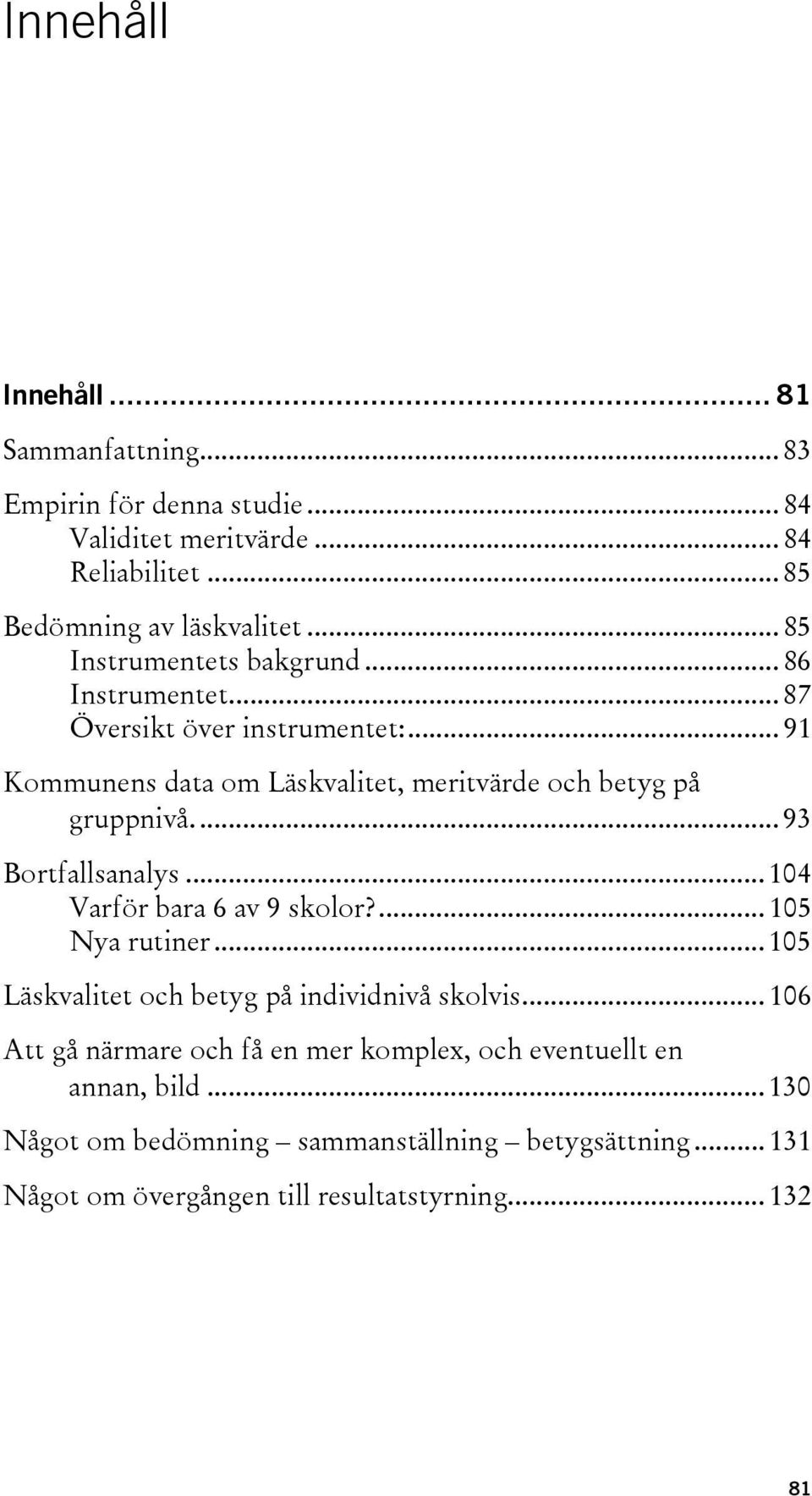 ... 93 Bortfallsanalys... 104 Varför bara 6 av 9 skolor?... 105 Nya rutiner... 105 Läskvalitet och betyg på individnivå skolvis.