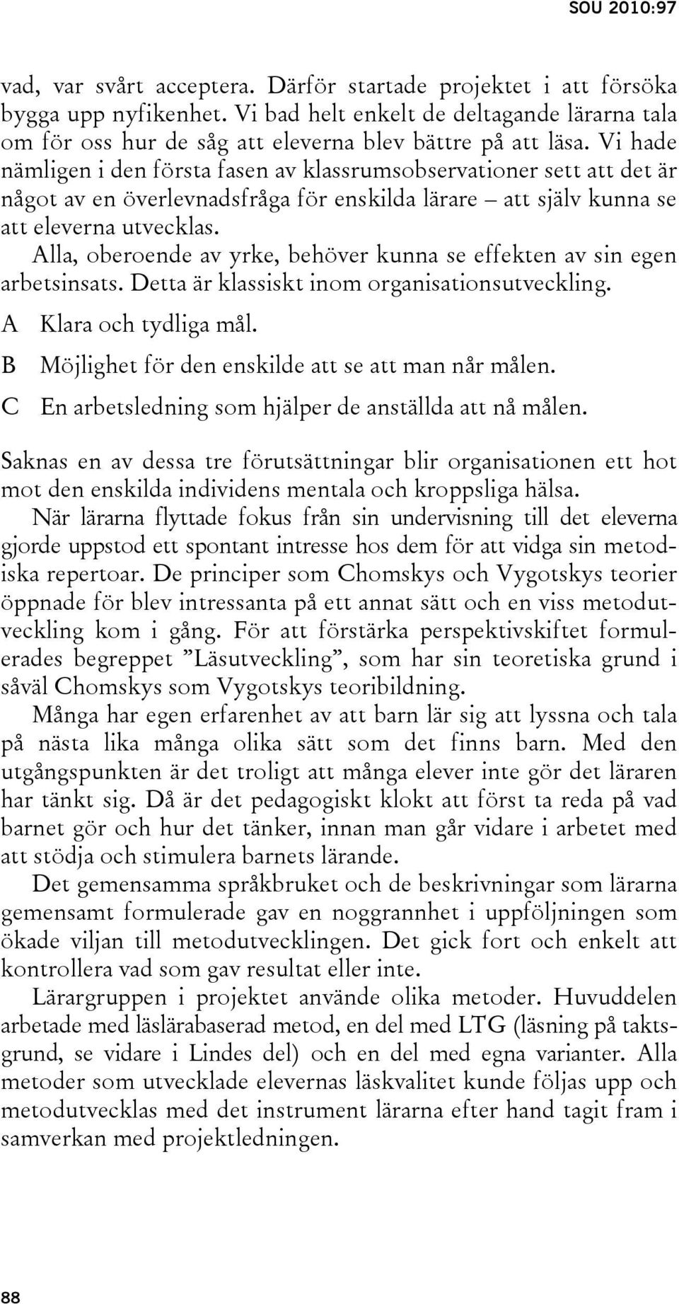 Alla, oberoende av yrke, behöver kunna se effekten av sin egen arbetsinsats. Detta är klassiskt inom organisationsutveckling. A Klara och tydliga mål.