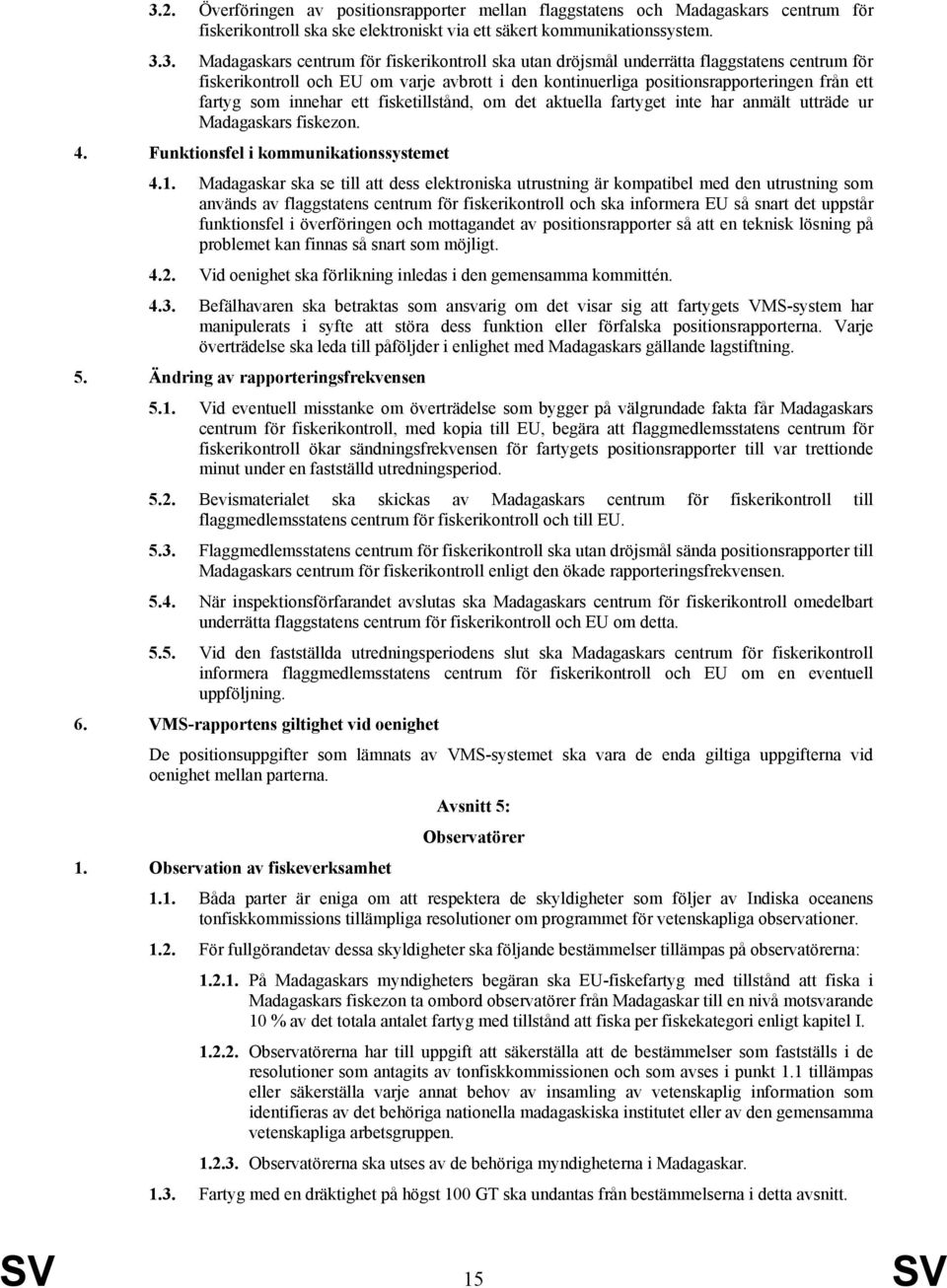 fisketillstånd, om det aktuella fartyget inte har anmält utträde ur Madagaskars fiskezon. 4. Funktionsfel i kommunikationssystemet 4.1.