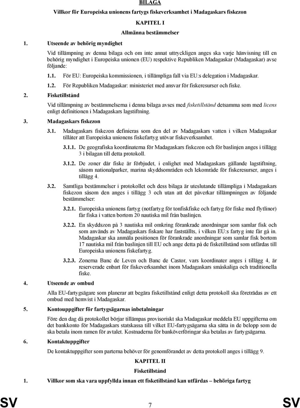 Madagaskar (Madagaskar) avse följande: 1.1. För EU: Europeiska kommissionen, i tillämpliga fall via EU:s delegation i Madagaskar. 1.2.