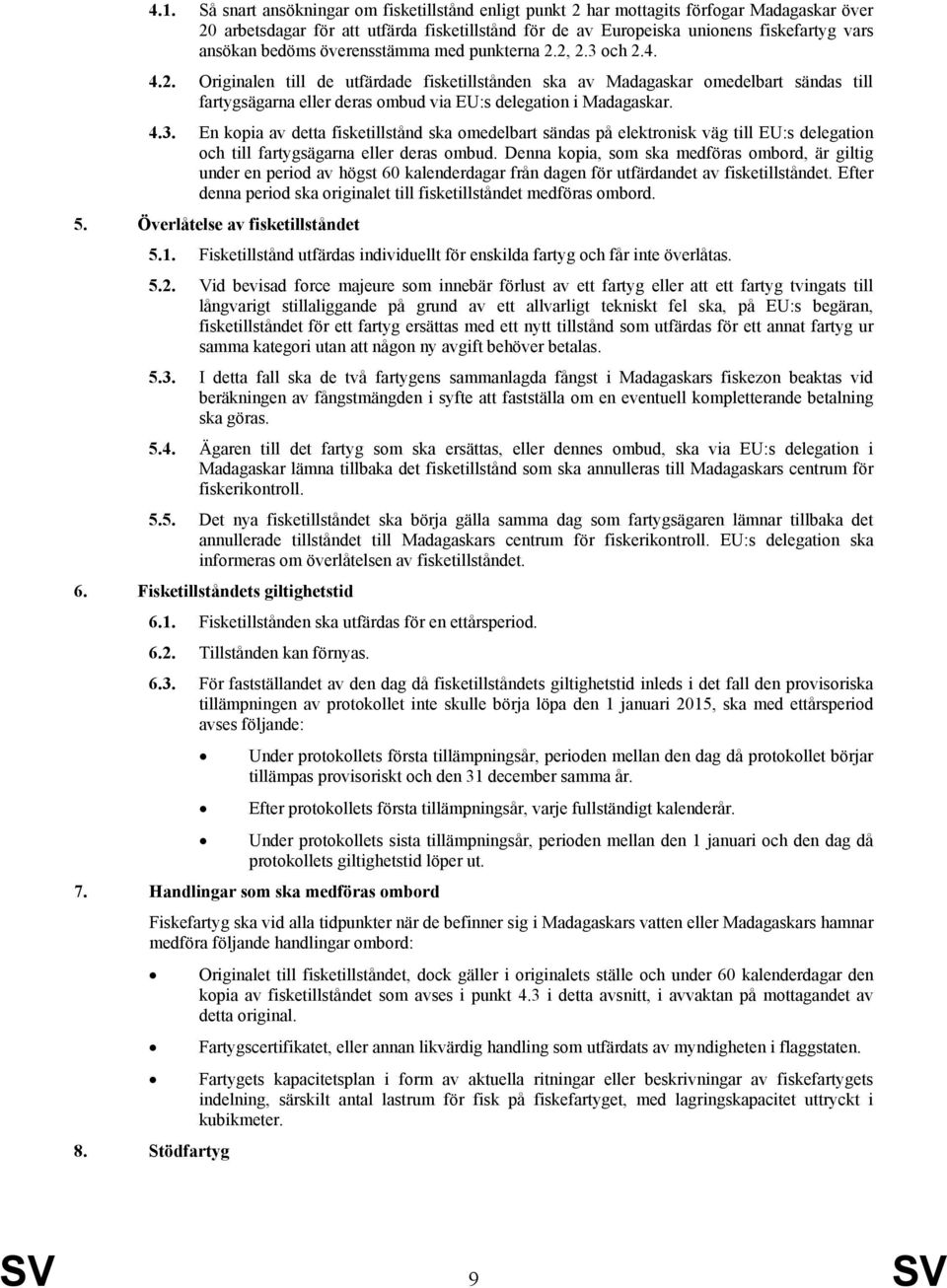 4.3. En kopia av detta fisketillstånd ska omedelbart sändas på elektronisk väg till EU:s delegation och till fartygsägarna eller deras ombud.