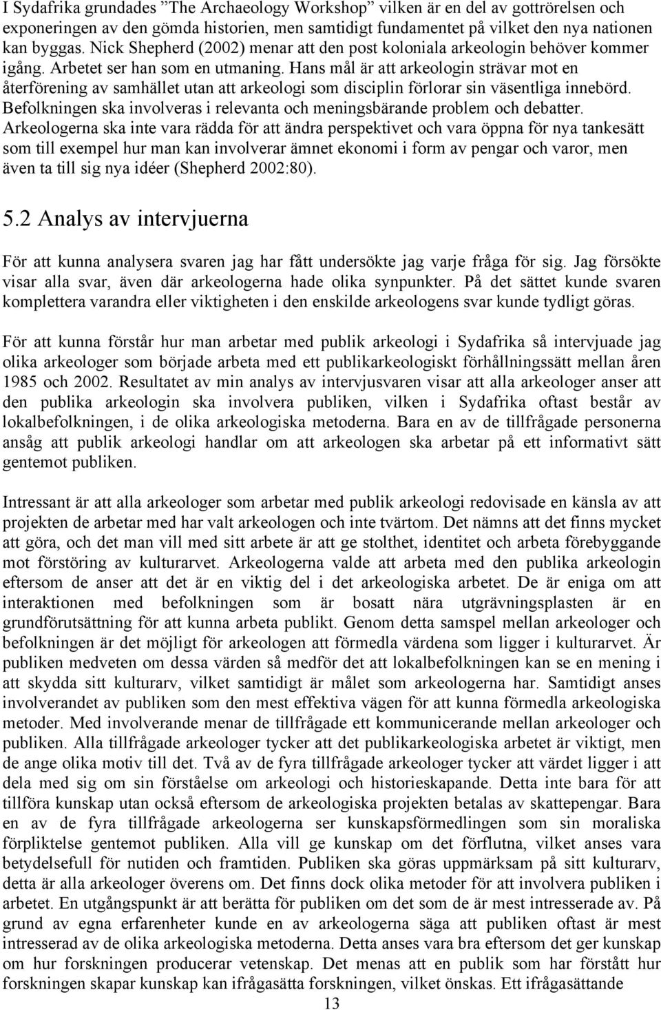 Hans mål är att arkeologin strävar mot en återförening av samhället utan att arkeologi som disciplin förlorar sin väsentliga innebörd.