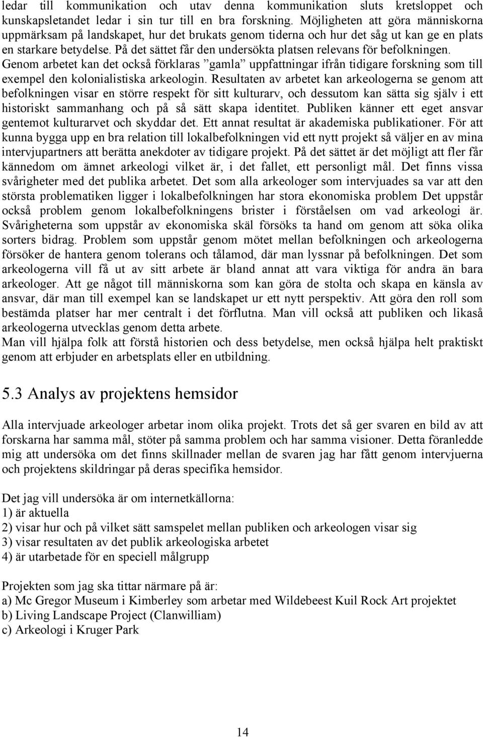 På det sättet får den undersökta platsen relevans för befolkningen. Genom arbetet kan det också förklaras gamla uppfattningar ifrån tidigare forskning som till exempel den kolonialistiska arkeologin.