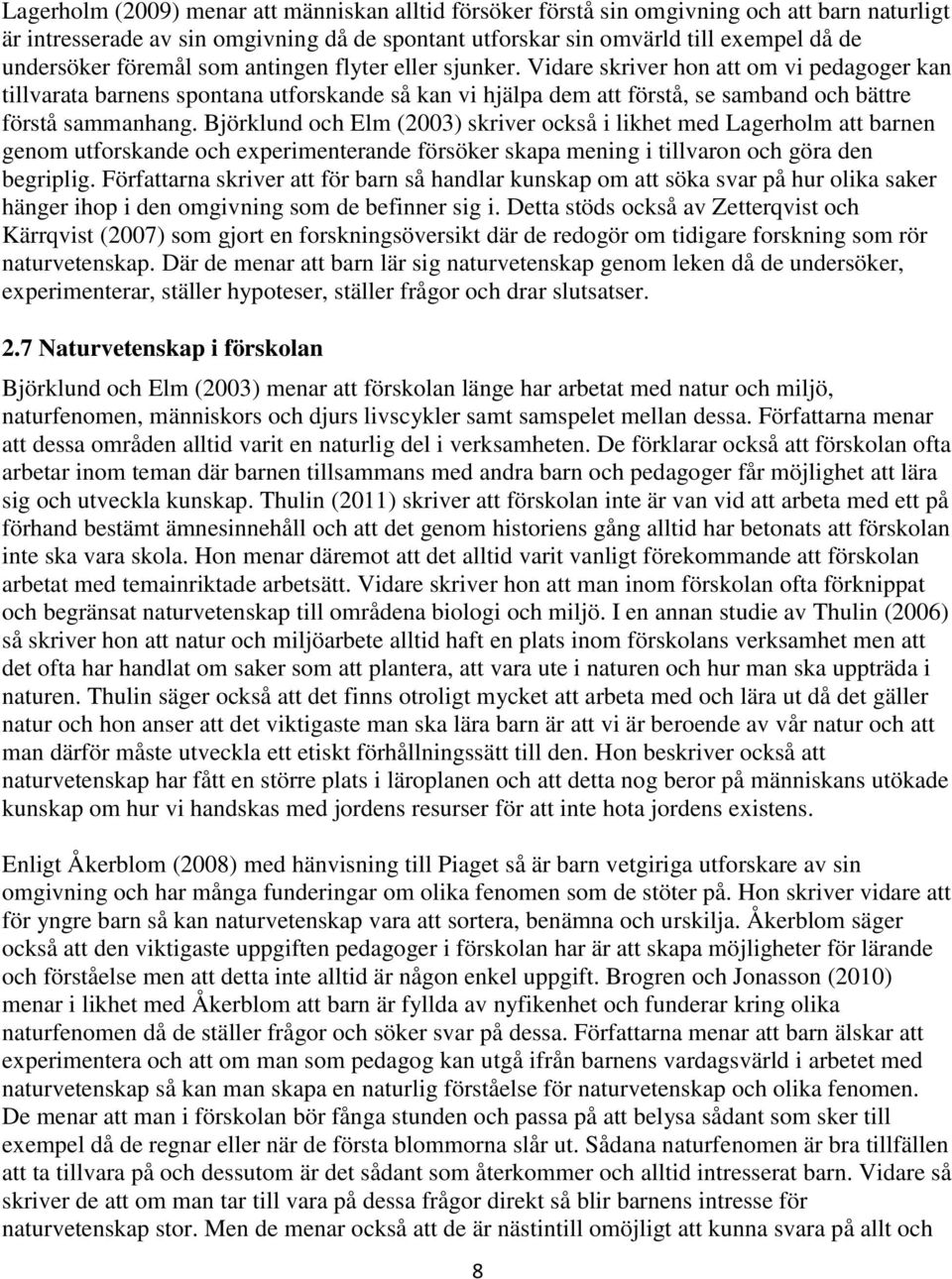 Björklund och Elm (2003) skriver också i likhet med Lagerholm att barnen genom utforskande och experimenterande försöker skapa mening i tillvaron och göra den begriplig.