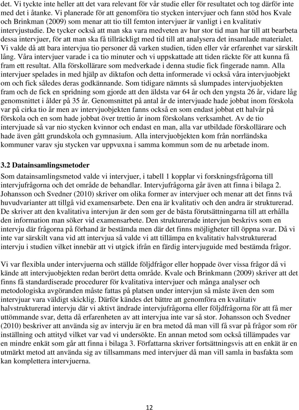 De tycker också att man ska vara medveten av hur stor tid man har till att bearbeta dessa intervjuer, för att man ska få tillräckligt med tid till att analysera det insamlade materialet.