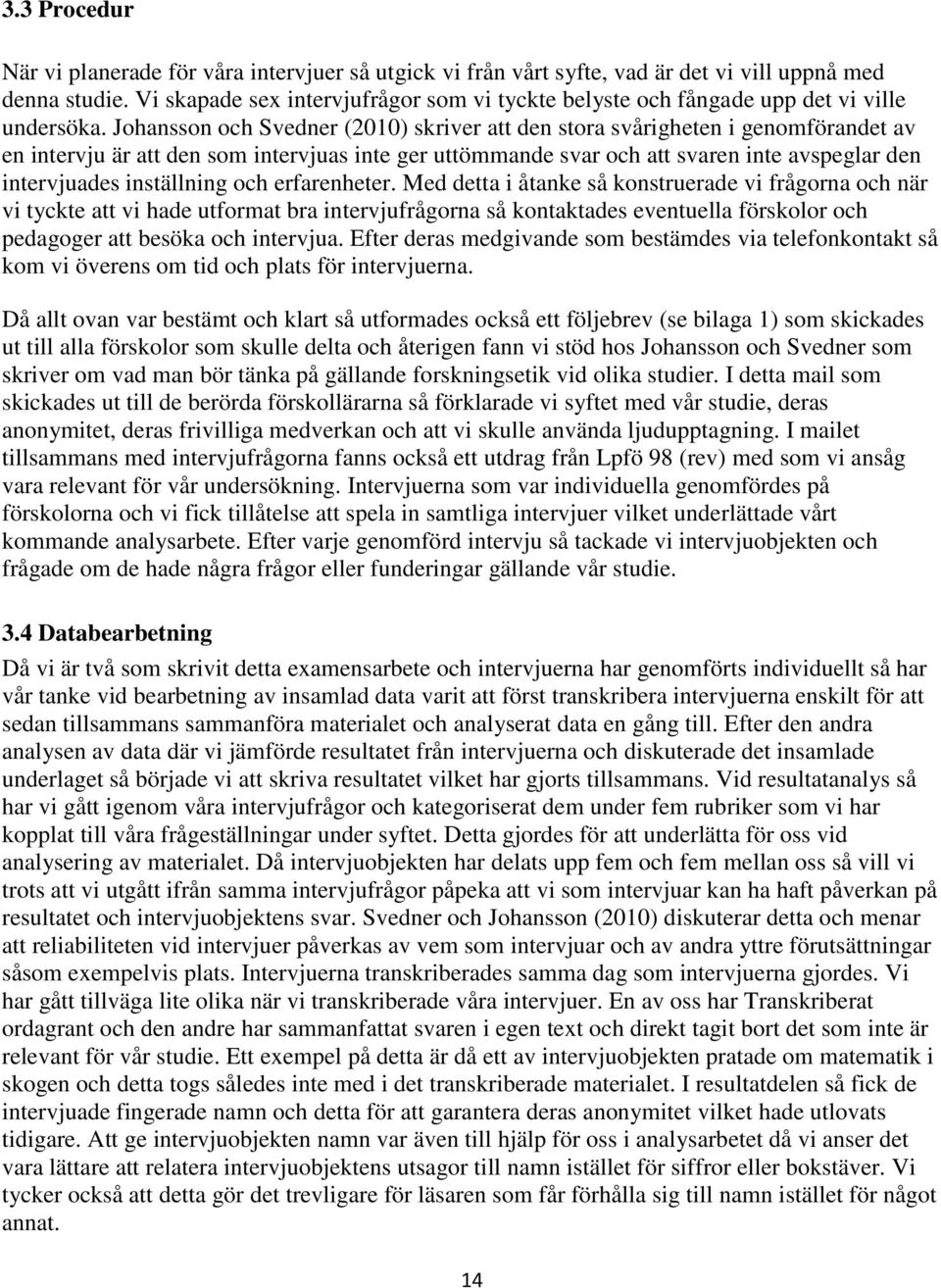 Johansson och Svedner (2010) skriver att den stora svårigheten i genomförandet av en intervju är att den som intervjuas inte ger uttömmande svar och att svaren inte avspeglar den intervjuades