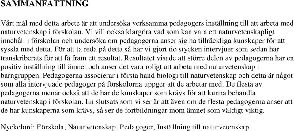 För att ta reda på detta så har vi gjort tio stycken intervjuer som sedan har transkriberats för att få fram ett resultat.