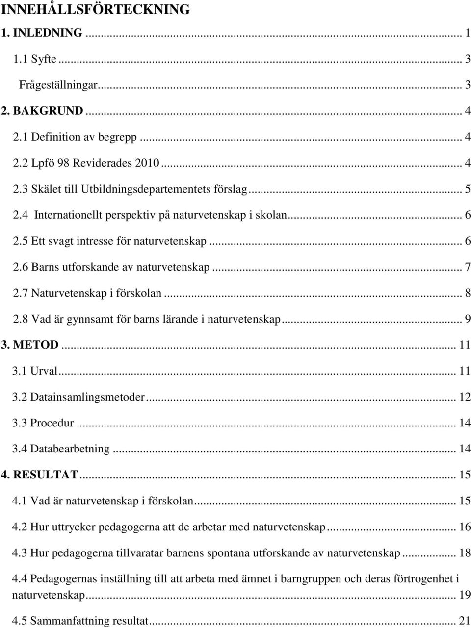 8 Vad är gynnsamt för barns lärande i naturvetenskap... 9 3. METOD... 11 3.1 Urval... 11 3.2 Datainsamlingsmetoder... 12 3.3 Procedur... 14 3.4 Databearbetning... 14 4. RESULTAT... 15 4.