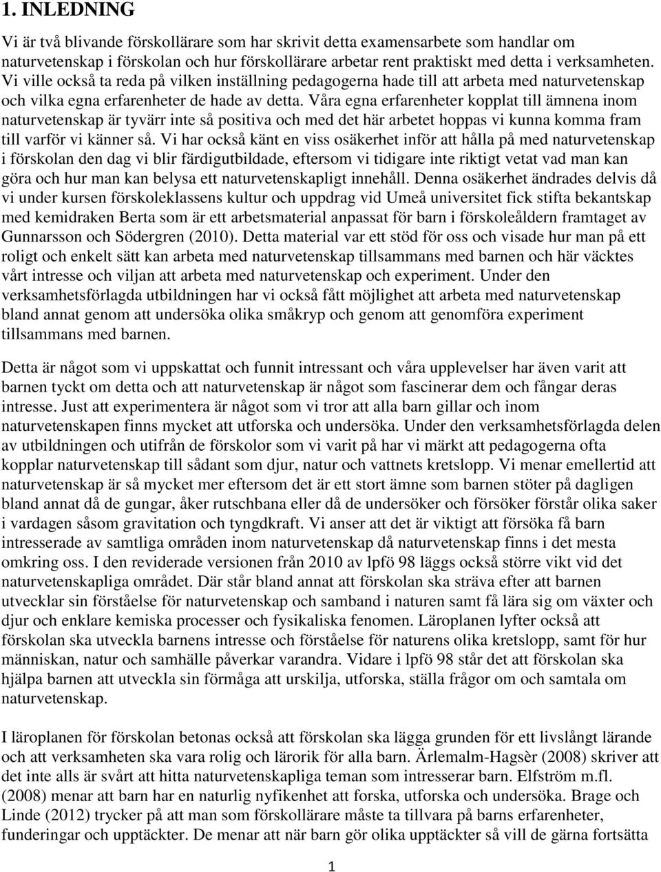 Våra egna erfarenheter kopplat till ämnena inom naturvetenskap är tyvärr inte så positiva och med det här arbetet hoppas vi kunna komma fram till varför vi känner så.