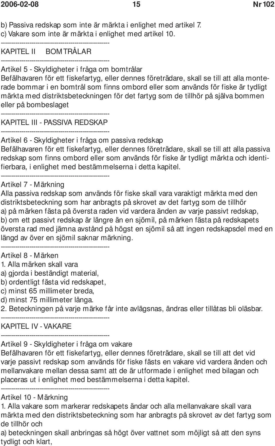 eller som används för fiske är tydligt märkta med distriktsbeteckningen för det fartyg som de tillhör på själva bommen eller på bombeslaget KAPITEL III - PASSIVA REDSKAP Artikel 6 - Skyldigheter i