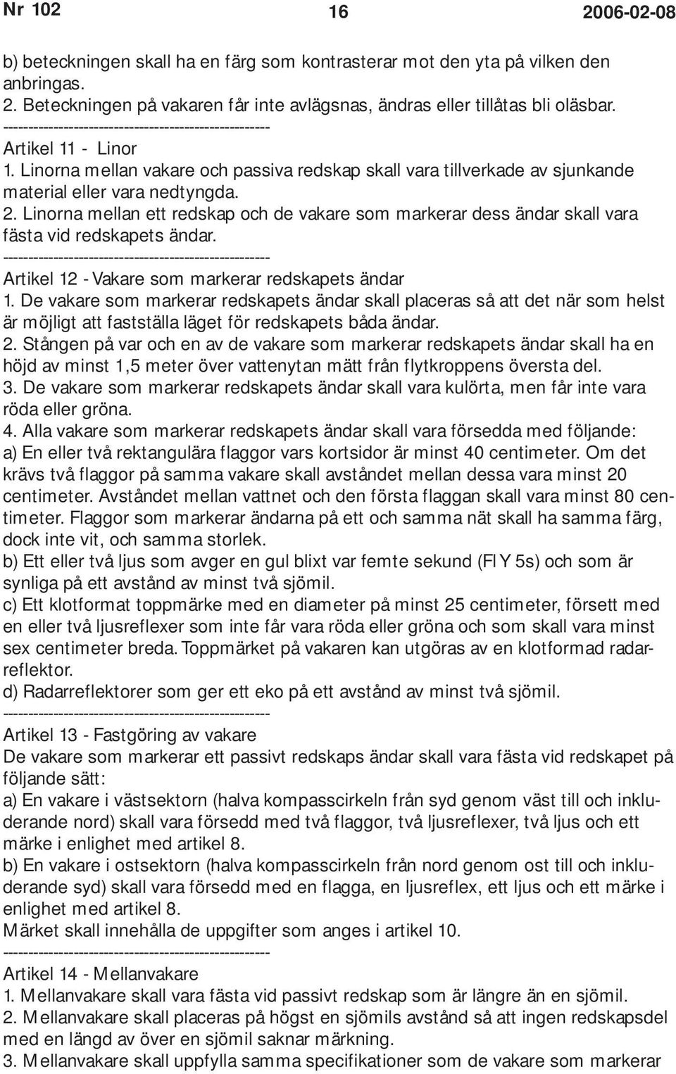 Linorna mellan ett redskap och de vakare som markerar dess ändar skall vara fästa vid redskapets ändar. Artikel 12 - Vakare som markerar redskapets ändar 1.