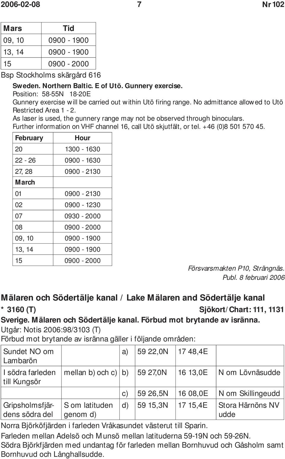 As laser is used, the gunnery range may not be observed through binoculars. Further information on VHF channel 16, call Utö skjutfält, or tel. +46 (0)8 501 570 45.