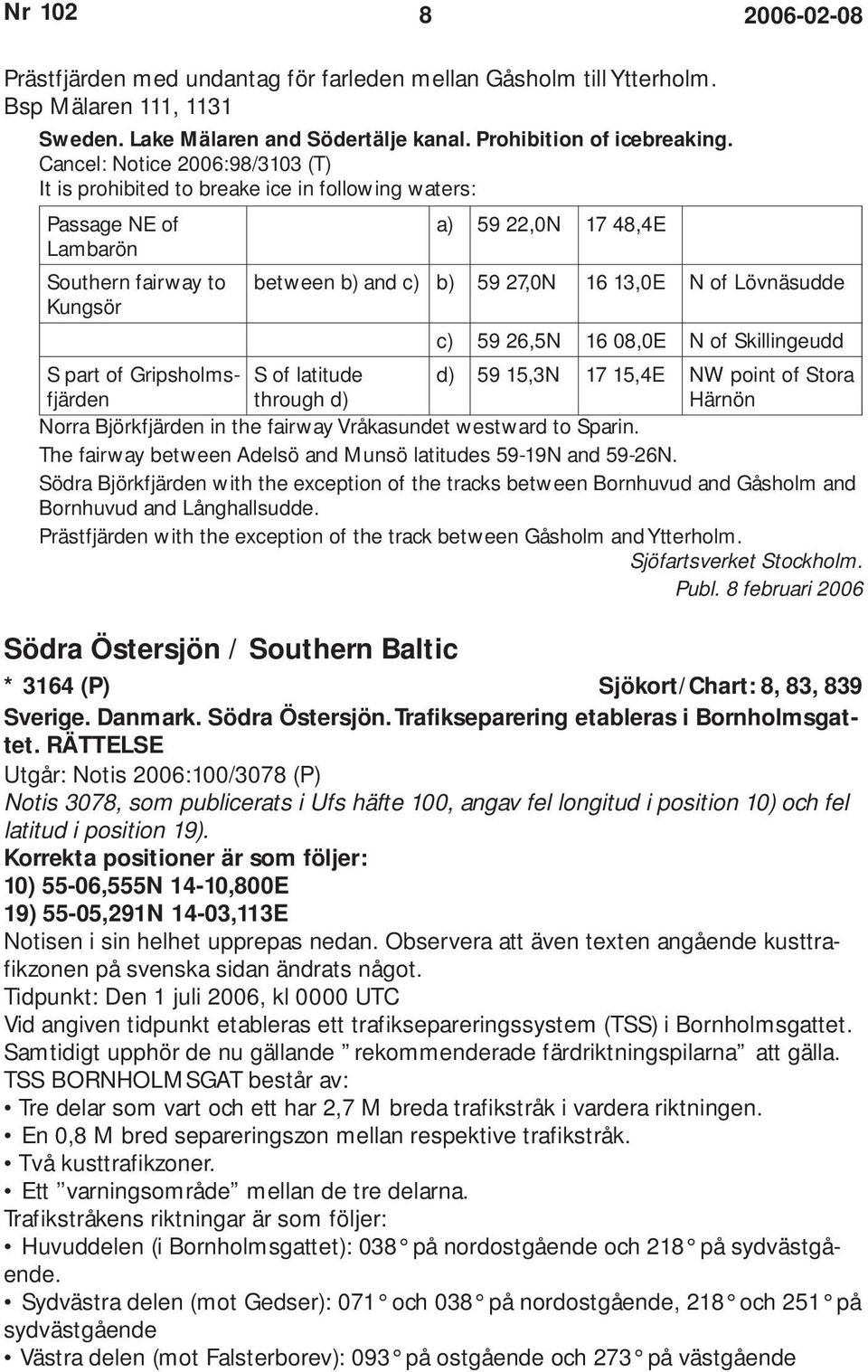 Lövnäsudde Kungsör c) 59 26,5N 16 08,0E N of Skillingeudd S part of Gripsholmsfjärden S of latitude through d) d) 59 15,3N 17 15,4E NW point of Stora Härnön Norra Björkfjärden in the fairway