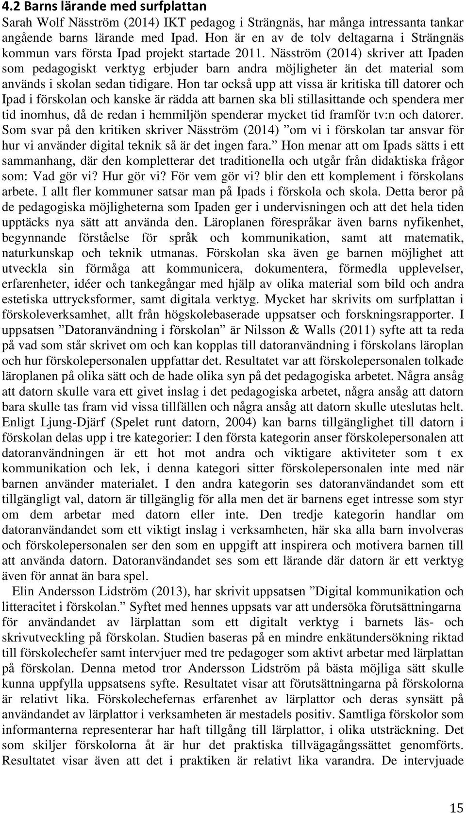 Näsström (2014) skriver att Ipaden som pedagogiskt verktyg erbjuder barn andra möjligheter än det material som används i skolan sedan tidigare.