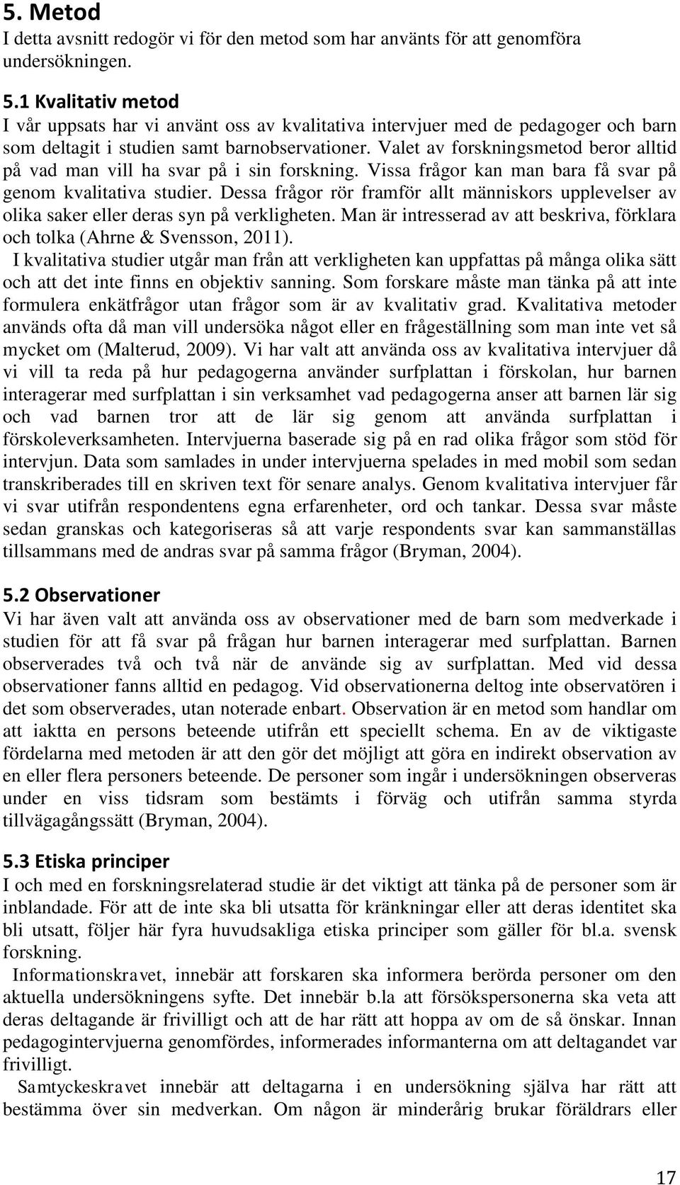 Valet av forskningsmetod beror alltid på vad man vill ha svar på i sin forskning. Vissa frågor kan man bara få svar på genom kvalitativa studier.