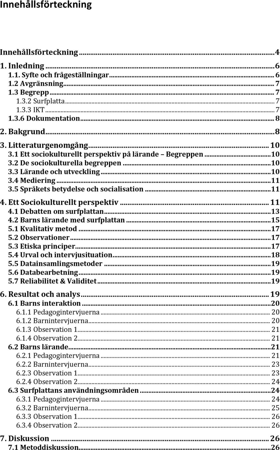 ..11 3.5 Språkets betydelse och socialisation...11 4. Ett Sociokulturellt perspektiv... 11 4.1 Debatten om surfplattan...13 4.2 Barns lärande med surfplattan...15 5.1 Kvalitativ metod...17 5.