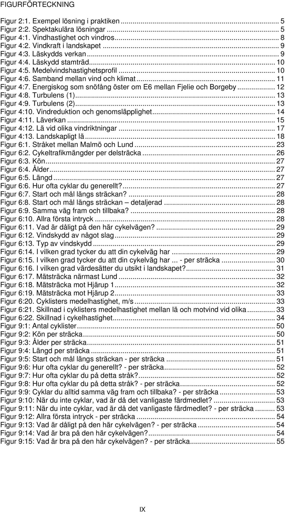 Energiskog som snöfång öster om E6 mellan Fjelie och Borgeby... 12 Figur 4:8. Turbulens (1)... 13 Figur 4:9. Turbulens (2)... 13 Figur 4:10. Vindreduktion och genomsläpplighet... 14 Figur 4:11.