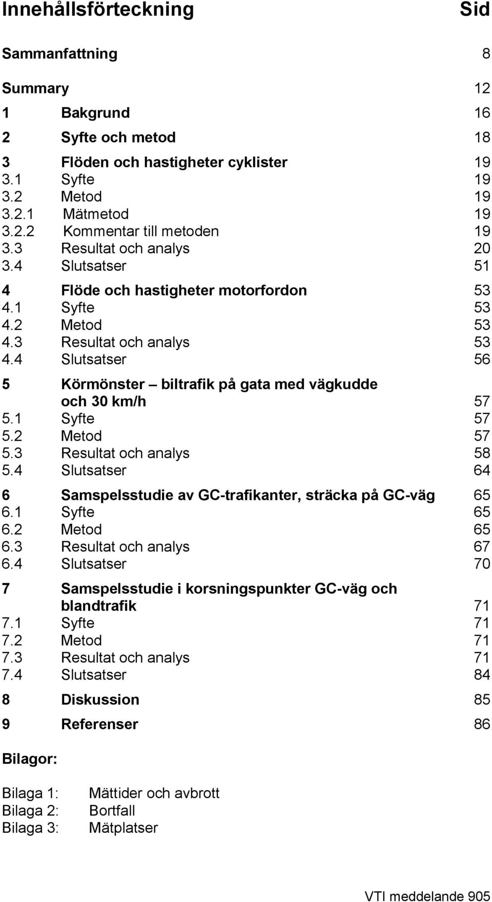 4 Slutsatser 56 5 Körmönster biltrafik på gata med vägkudde och 3 km/h 57 5.1 Syfte 57 5.2 Metod 57 5.3 Resultat och analys 58 5.