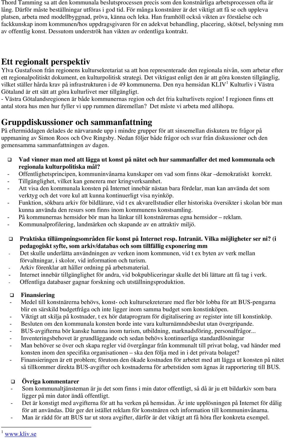 Han framhöll också vikten av förståelse och fackkunskap inom kommunen/hos uppdragsgivaren för en adekvat behandling, placering, skötsel, belysning mm av offentlig konst.