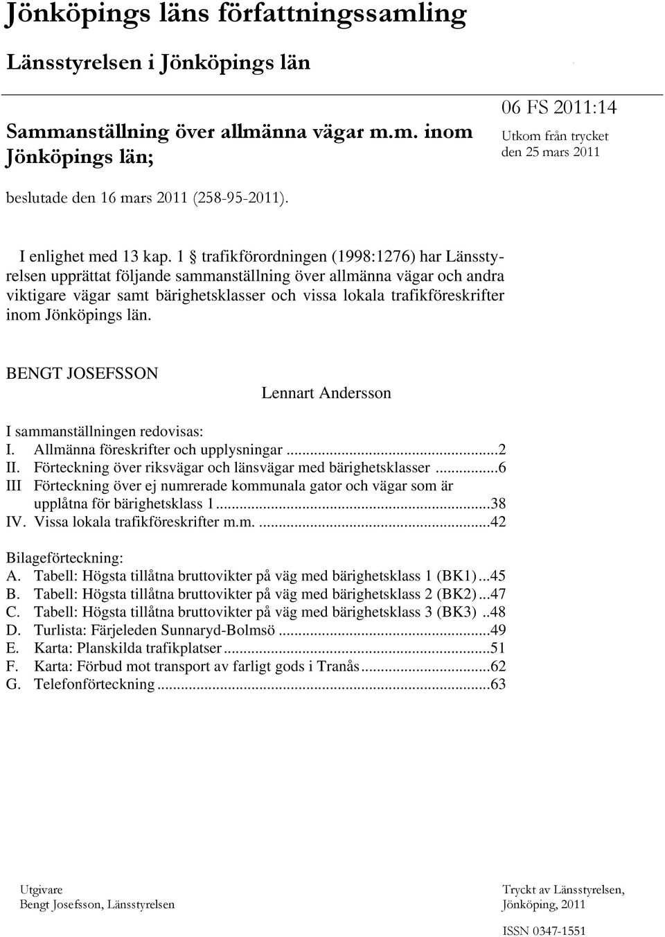 1 trafikförordningen (1998:1276) har Länsstyrelsen upprättat följande sammanställning över allmänna vägar och andra viktigare vägar samt bärighetsklasser och vissa lokala trafikföreskrifter inom