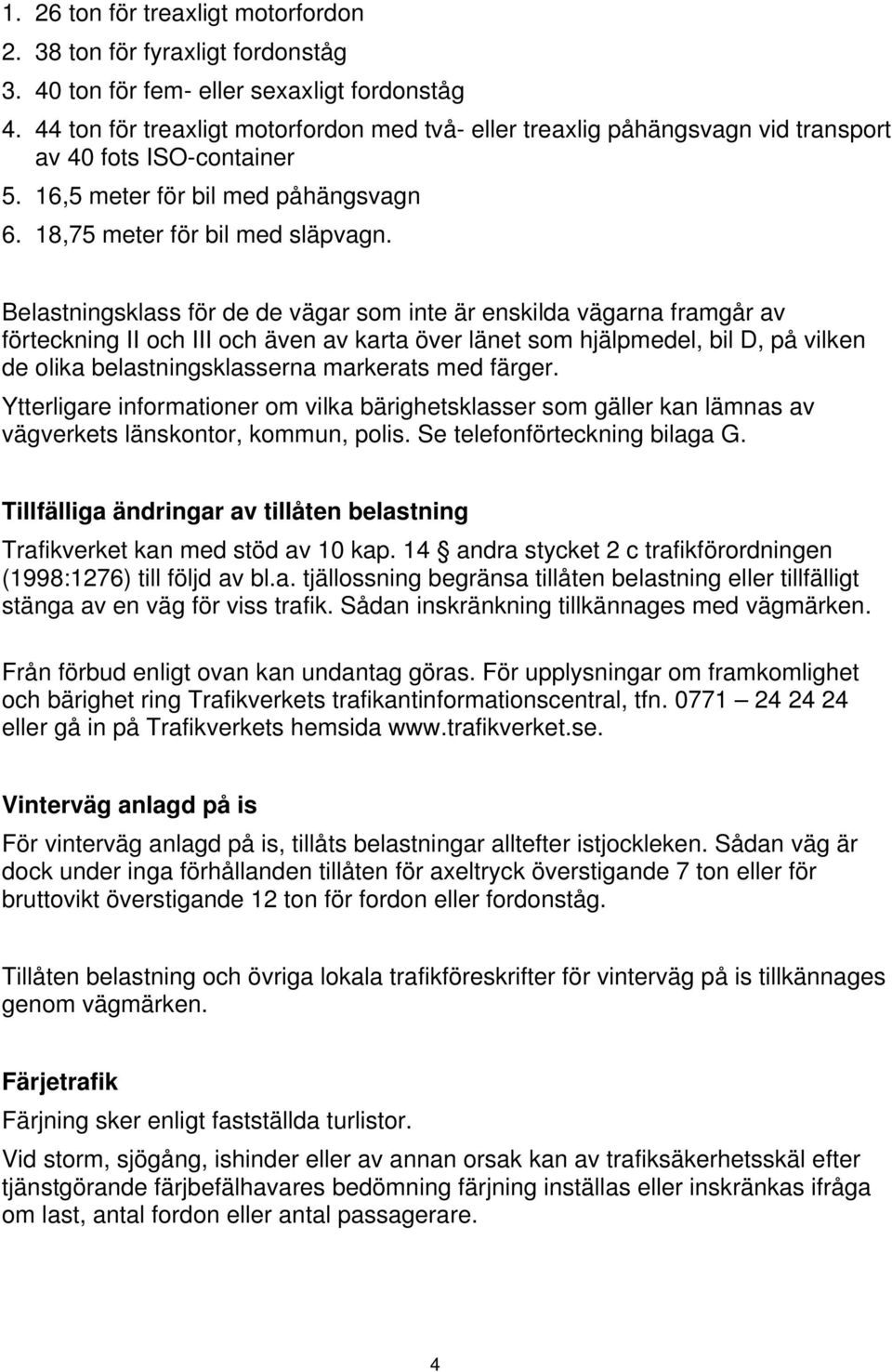 Belastningsklass för de de vägar som inte är enskilda vägarna framgår av förteckning II och III och även av karta över länet som hjälpmedel, bil D, på vilken de olika belastningsklasserna markerats